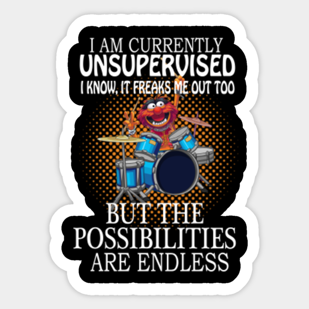 i am currently unsupervised i know it freaks me out too